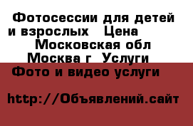 Фотосессии для детей и взрослых › Цена ­ 3 000 - Московская обл., Москва г. Услуги » Фото и видео услуги   